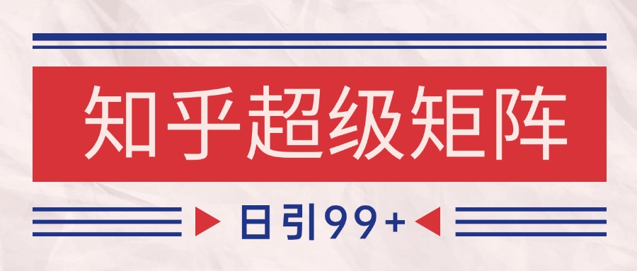 知乎超级矩阵玩法引流高质量精准粉SEO覆盖 日变现4000+-七七项目网