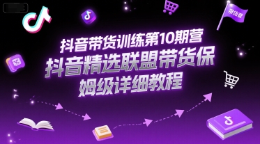 抖音带货训练第10期营，抖音精选联盟带货保姆级详细教程-七七项目网