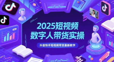 2025短视频数字人带货实操，抖音快手短视频带货最新教学-七七项目网