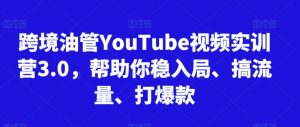 跨境油管YouTube视频实训营3.0,帮助你稳入局、搞流量、打爆款(更新2025)-七七项目网