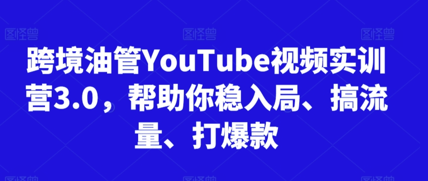 跨境油管YouTube视频实训营3.0，帮助你稳入局、搞流量、打爆款(更新2025)-七七项目网