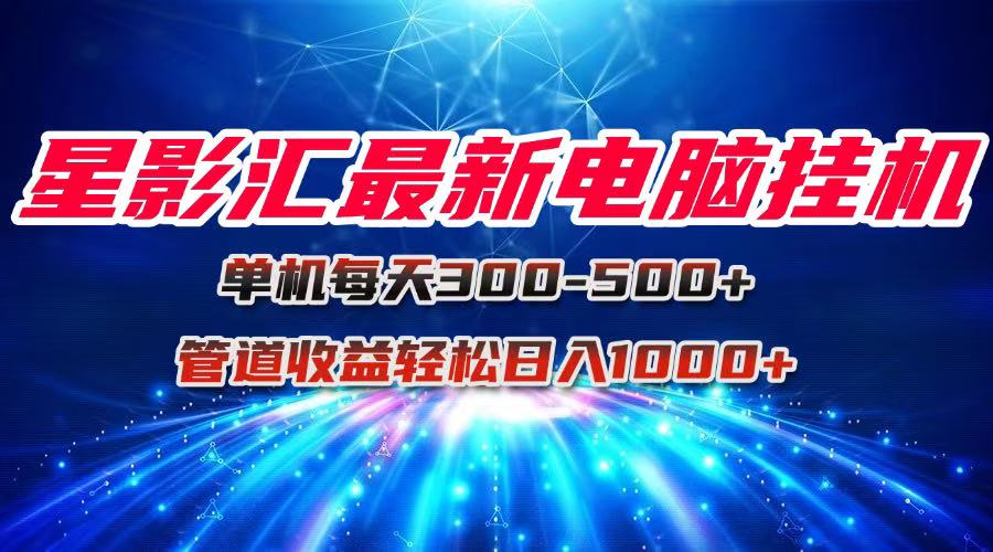 星影汇最新电脑挂机单机每天300+团队管道收益轻松日入1000+-七七项目网