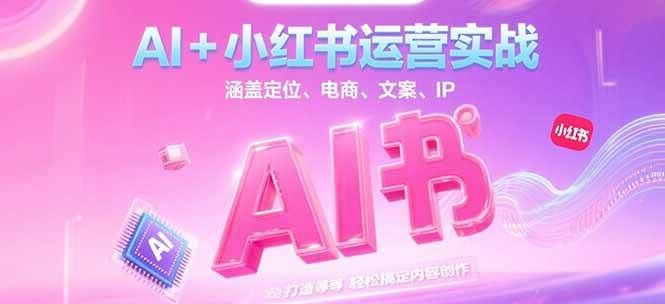 AI+小红书运营实战，涵盖定位、电商、文案、IP 打造等，轻松搞定内容创作-七七项目网