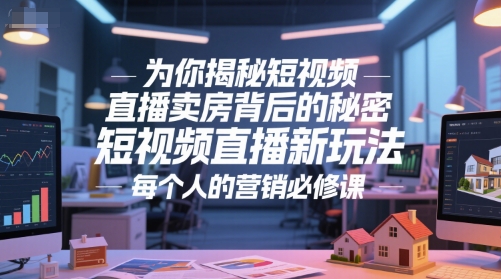 为你揭秘短视频直播卖房背后的秘密，短视频直播新玩法，每个人的营销必修课-七七项目网