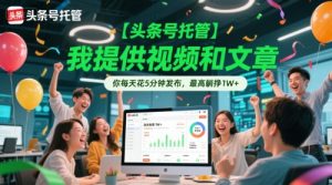 【头条号托管 】我提供视频和文章,你每天花5分钟发布,最高躺挣1W+【揭秘】-七七项目网