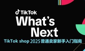 TikTok shop 2025普通卖家新手入门指南,助新手快速掌握从0到1的跨境电商运营逻辑-七七项目网