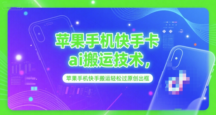 苹果手机快手卡ai搬运技术，苹果手机快手搬运轻松过原创出框-七七项目网