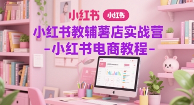 小红书教辅薯店实战营-小红书电商教程-七七项目网