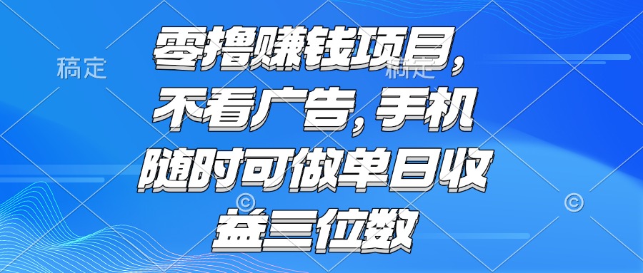 零撸赚钱项目 不看广告 手机随时可做 单日收益三位数-七七项目网