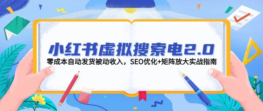 小红书虚拟搜索电2.0，零成本自动发货被动收入，SEO优化+矩阵放大实战指南-七七项目网
