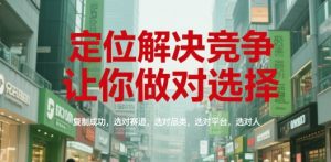 定位解决竞争，让你做对选择，复制成功，选对赛道，选对品类，选对平台，选对人-七七项目网