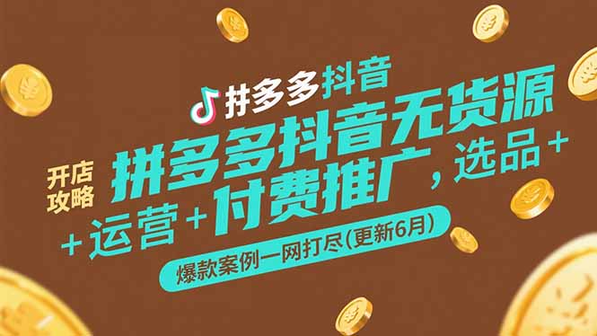 拼多多抖音无货源开店攻略，选品+运营+付费推广+爆款案例一网打尽(更新6月-七七项目网