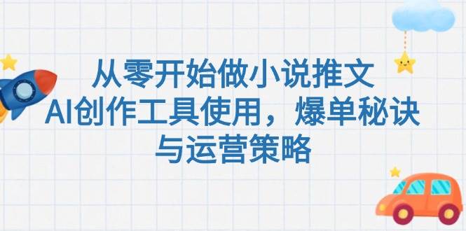 从零开始做小说推文，AI创作工具使用，爆单秘诀与运营策略-七七项目网
