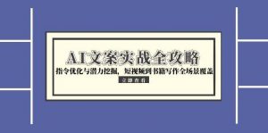 AI文案实战全攻略,指令优化与潜力挖掘,短视频到书籍写作全场景覆盖-七七项目网