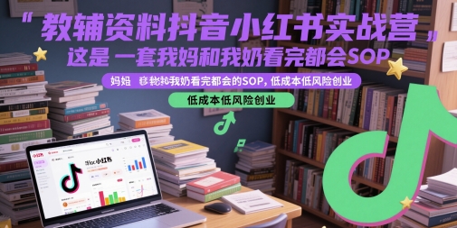 教辅资料抖音小红书实战营，这是一套我妈和我奶看完都会的SOP，低成本低风险创业-七七项目网