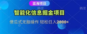 智能化信息蓝海掘金项目 傻瓜式无脑操作 轻松日入2000+-七七项目网