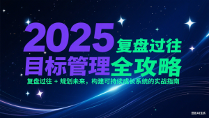 2025目标管理全攻略:复盘过往 + 规划未来,构建可持续成长系统的实战指南-七七项目网