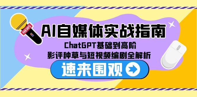 AI自媒体实战指南，ChatGPT基础到高阶，影评种草与短视频编剧全解析-七七项目网