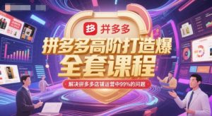 拼多多高阶打造爆款全套课程,解决拼多多店铺运营中99%的问题-七七项目网