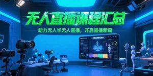 无人直播课程汇总,含非实时防风技术,助力无人半无人直播,开启直播新篇-七七项目网