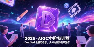 2025-AIGC中阶特训营，DeepSeek全模态教学，从AI绘画到视频创作-七七项目网