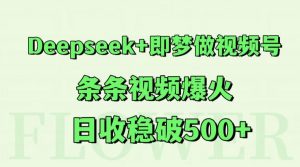 Deepseek+即梦做视频号，条条视频爆火，日收稳破500+-七七项目网