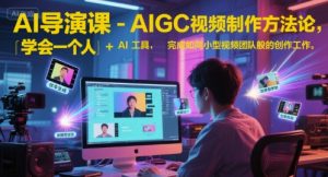 AI导演课-AIGC视频制作方法论，学会一个人+AI工具，完成如同小型视频团队般的创作工作，实现导演梦-七七项目网