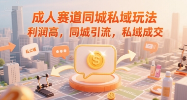 成人赛道同城私域玩法，利润高，同城引流，私域成交-七七项目网