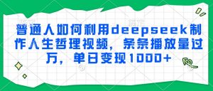 普通人如何利用deepseek制作人生哲理视频，条条播放量过万，单日变现1000+-七七项目网