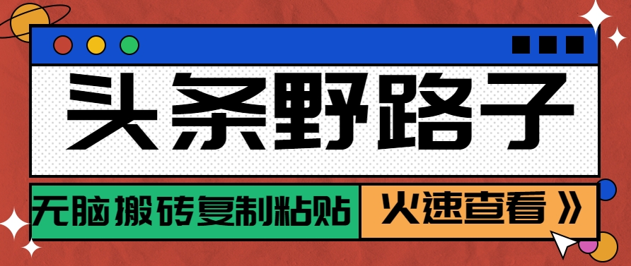 头条野路子玩法之相亲赛道，无脑搬砖复制粘贴，单账号日稳定300+保姆级教程-七七项目网