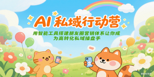 AI私域行动营：用智能工具搭建朋友圈营销体系让你成为高转化私域操盘手-七七项目网