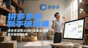 拼多多新手破局课,拼多多运营从0到1实操全流程,新手做电商必看-七七项目网
