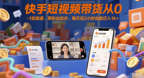 快手短视频带货从0-1实操课，零粉丝起步，每天花2小时也能日入1k+-七七项目网