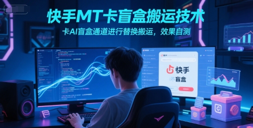 快手MT卡盲盒搬运技术，卡AI盲盒通道进行替换搬运，效果自测-七七项目网