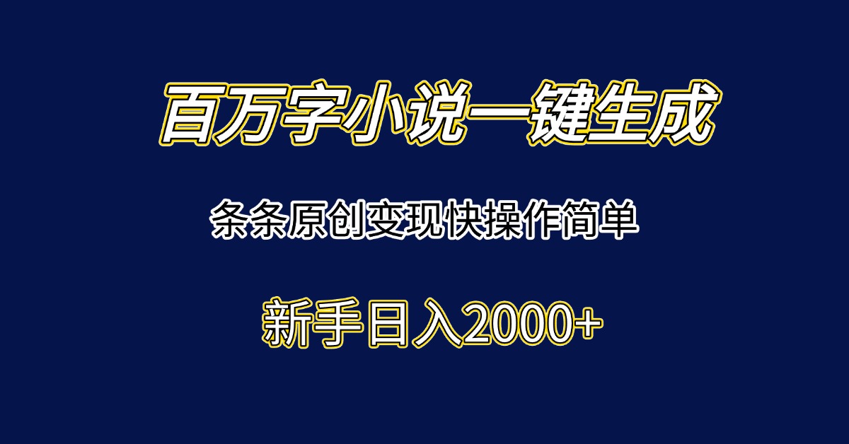 百万字小说一键生成，条条原创变现快操作简单新手日入2000+-七七项目网