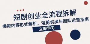 2025短剧创业全流程拆解，爆款内容形式解析，混剪实操与团队运营指南-七七项目网