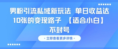 男粉引流私域新玩法，单日收益达10张的变现路子 【适合小白】不封号-七七项目网