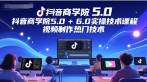 抖音商学院5.0+6.0实操技术课程，视频制作热门技术-七七项目网