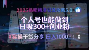 2025贴吧精准引流攻略5.0,实操干货分享,个人号也能做到日吸300+创业...-七七项目网
