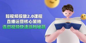 短视频投放2.0课程，直播运营核心策略，连怼视频快速涨粉秘籍-七七项目网