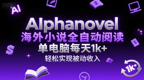 AIphanovel海外小说全自动阅读，单电脑每天1k+，轻松实现被动收入【揭秘】-七七项目网