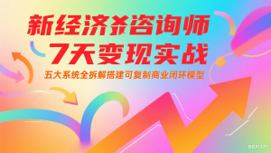 新经济咨询师 7 天变现实战：五大系统全拆解搭建可复制商业闭环模型-七七项目网