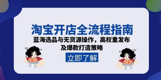 淘宝开店全流程指南，蓝海选品与无货源操作，高权重发布及爆款打造策略-七七项目网