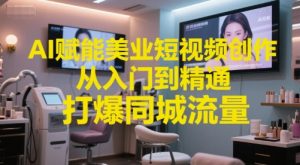 AI赋能美业短视频创作，从入门到精通，打爆同城流量，超级AI工具短视频实操落地-七七项目网