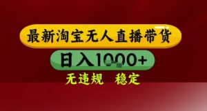 【最新】淘宝无人直播带货，独家技术，无违规无封号，操作简单，长期稳定，日入几张【揭秘】-七七项目网