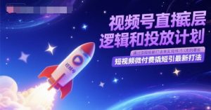 视频号直播底层逻辑和投放计划，短视频微付费撬短引最新打法-七七项目网