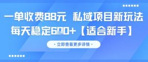 一单收费88元 私域项目新玩法 每天稳定6张+【适合新手】-七七项目网