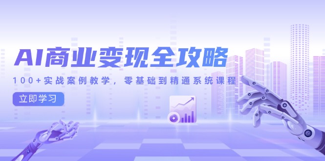 AI商业变现全攻略，100+实战案例教学，零基础到精通系统课程-七七项目网