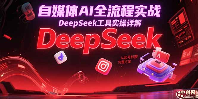 自媒体AI全流程实战，DeepSeek工具实操详解，从起号到变现完整方案-七七项目网