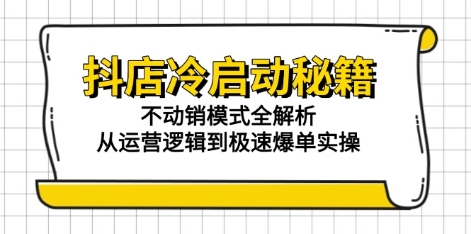 抖店冷启动秘籍：不动销模式全解析，从运营逻辑到极速爆单实操-七七项目网